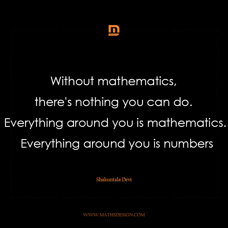 Without mathematics, there's nothing you can do. Everything around you ...